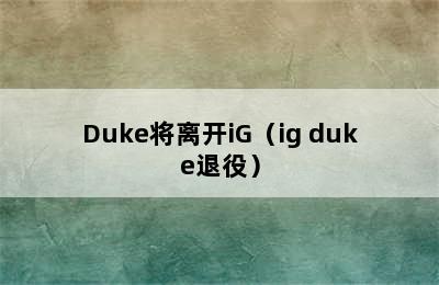 Duke将离开iG（ig duke退役）